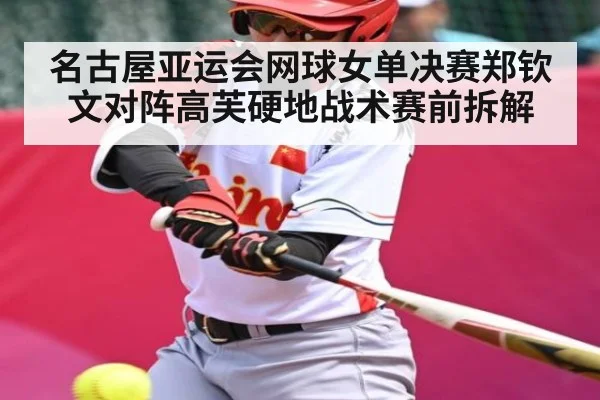 名古屋亚运会网球女单决赛郑钦文对阵高芙硬地战术赛前拆解（B Sports）