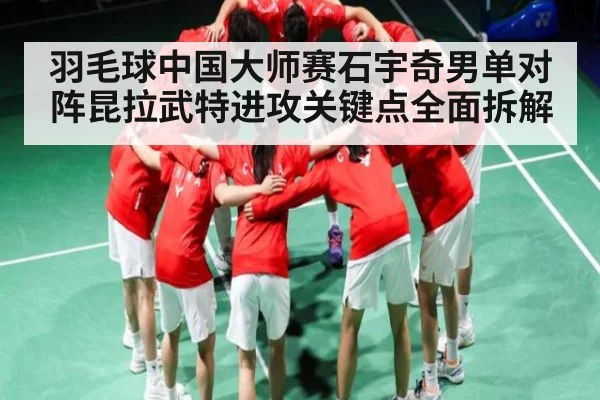 羽毛球中国大师赛石宇奇男单对阵昆拉武特进攻关键点全面拆解 - B Sports
