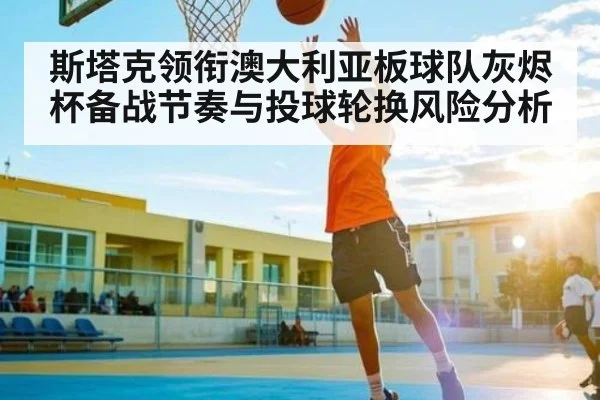 斯塔克领衔澳大利亚板球队灰烬杯备战节奏与投球轮换风险分析 - B Sports